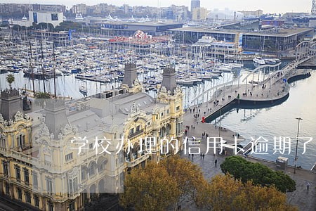 学校办理的信用卡逾期了 学校办理的信用卡逾期了