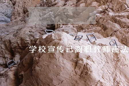学校宣传已离职教师违法吗 学校宣传已离职教师违法吗