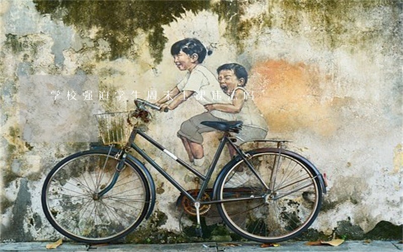 学校强迫学生周末上课违法吗 学校强迫学生周末上课违法吗
