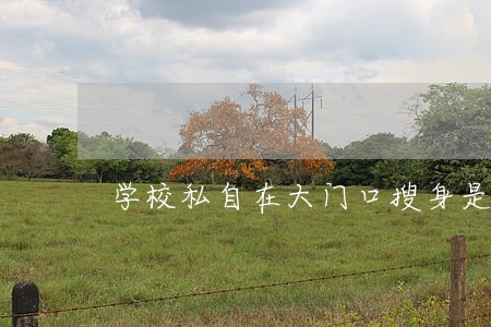 学校私自在大门口搜身是违法 学校私自在大门口搜身是违法
