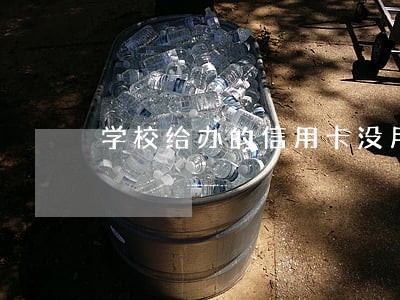 学校给办的信用卡没用过逾期了 学校给办的信用卡没用过逾期了