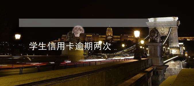 学生信用卡逾期两次 学生信用卡逾期两次