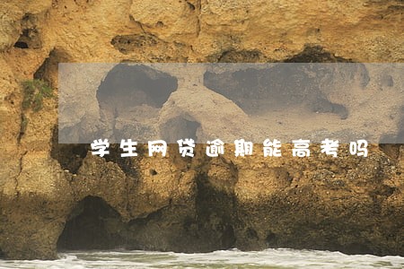 学生网贷逾期能高考吗 学生网贷逾期能高考吗