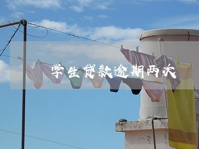 学生贷款逾期两次 学生贷款逾期两次