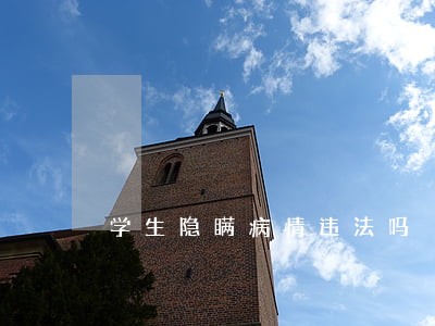 学生隐瞒病情违法吗 学生隐瞒病情违法吗