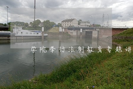 学院举行法制教育专题讲座 学院举行法制教育专题讲座