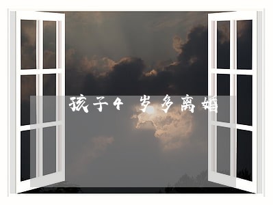 孩子4岁多离婚 孩子4岁多离婚