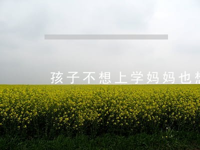孩子不想上学妈妈也想离婚 孩子不想上学妈妈也想离婚