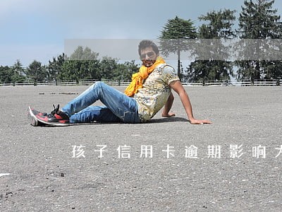 孩子信用卡逾期影响大人吗 孩子信用卡逾期影响大人吗