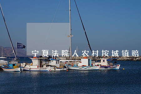 宁夏法院人农村按城镇赔偿标准 宁夏法院人农村按城镇赔偿标准