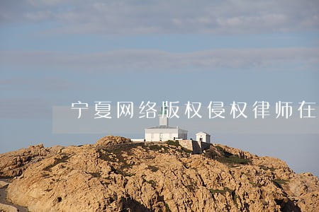 宁夏网络版权侵权律师在线咨询