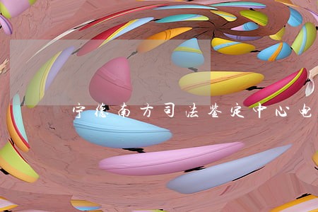 宁德南方司法鉴定中心电话号码