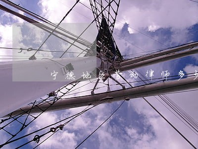 宁德地区劳动律师多少钱 宁德地区劳动律师多少钱
