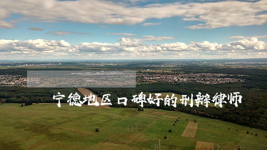 宁德地区口碑好的刑辩律师 宁德地区口碑好的刑辩律师