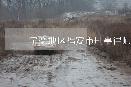 宁德地区福安市刑事律师 宁德地区福安市刑事律师