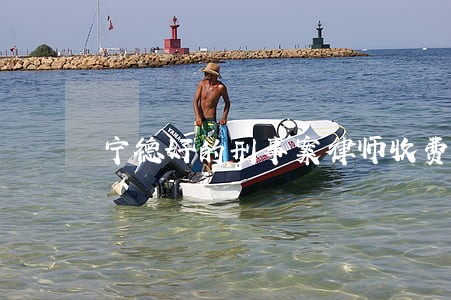 宁德好的刑事案律师收费标准 宁德好的刑事案律师收费标准