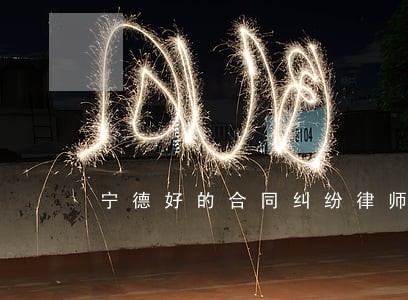 宁德好的合同纠纷律师 宁德好的合同纠纷律师