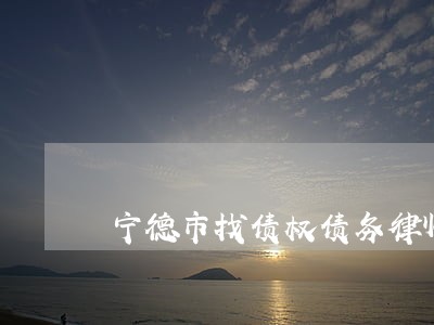 宁德市找债权债务律师法律咨询 宁德市找债权债务律师法律咨询