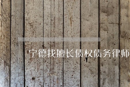 宁德找擅长债权债务律师 宁德找擅长债权债务律师