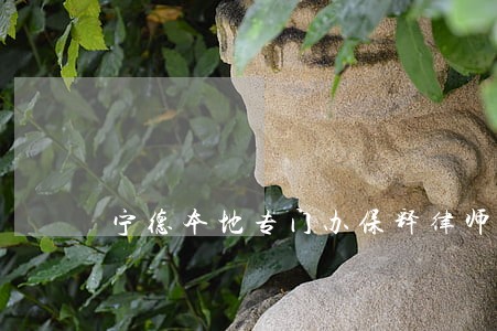 宁德本地专门办保释律师 宁德本地专门办保释律师