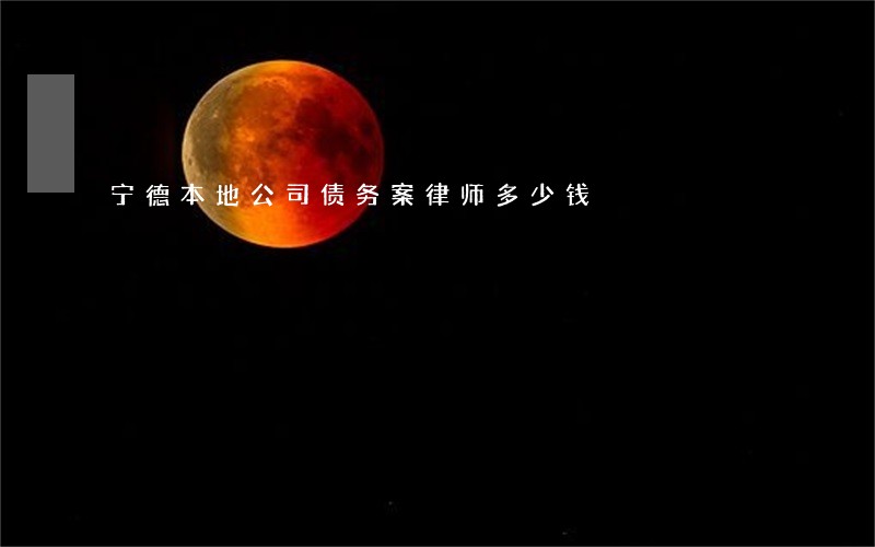 宁德本地公司债务案律师多少钱 宁德本地公司债务案律师多少钱