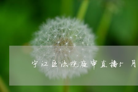 宁江区法院庭审直播5月13号