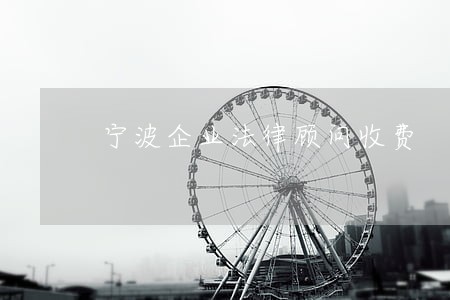 宁波企业法律顾问收费 宁波企业法律顾问收费