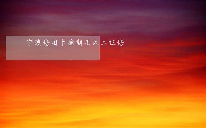 宁波信用卡逾期几天上征信 宁波信用卡逾期几天上征信