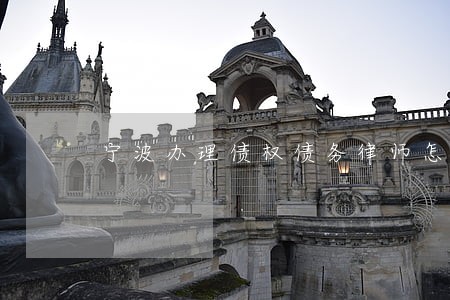 宁波办理债权债务律师怎么委托 宁波办理债权债务律师怎么委托