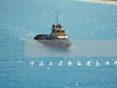 宁波办理债权债务律师有哪些 宁波办理债权债务律师有哪些
