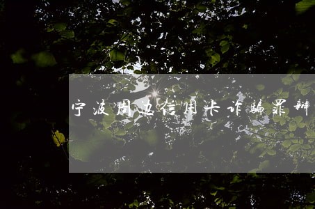宁波周边信用卡诈骗罪辩护律师费 宁波周边信用卡诈骗罪辩护律师费