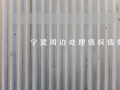 宁波周边处理债权债务律师 宁波周边处理债权债务律师