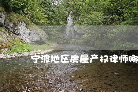 宁波地区房屋产权律师哪个好 宁波地区房屋产权律师哪个好