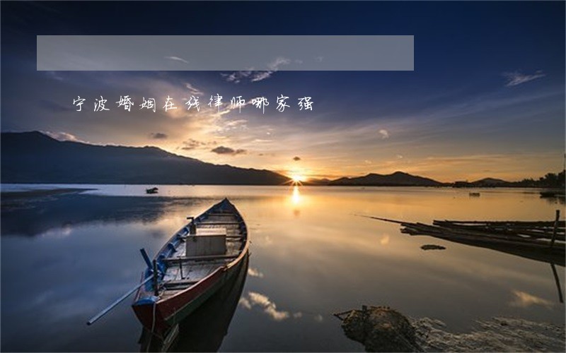 宁波婚姻在线律师哪家强 宁波婚姻在线律师哪家强