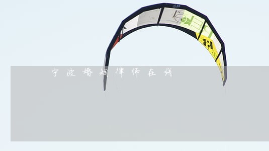 宁波婚姻律师在线 宁波婚姻律师在线