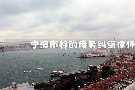 宁波市好的债务纠纷律师 宁波市好的债务纠纷律师