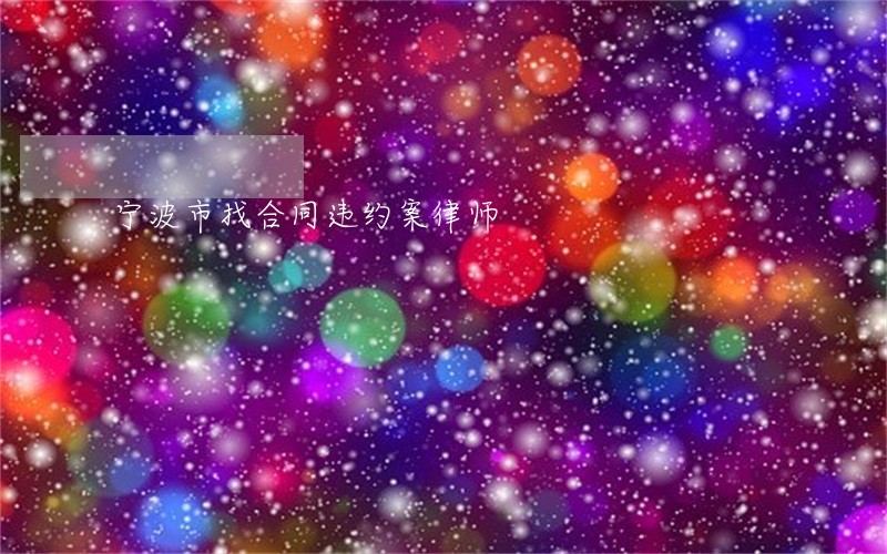 宁波市找合同违约案律师 宁波市找合同违约案律师
