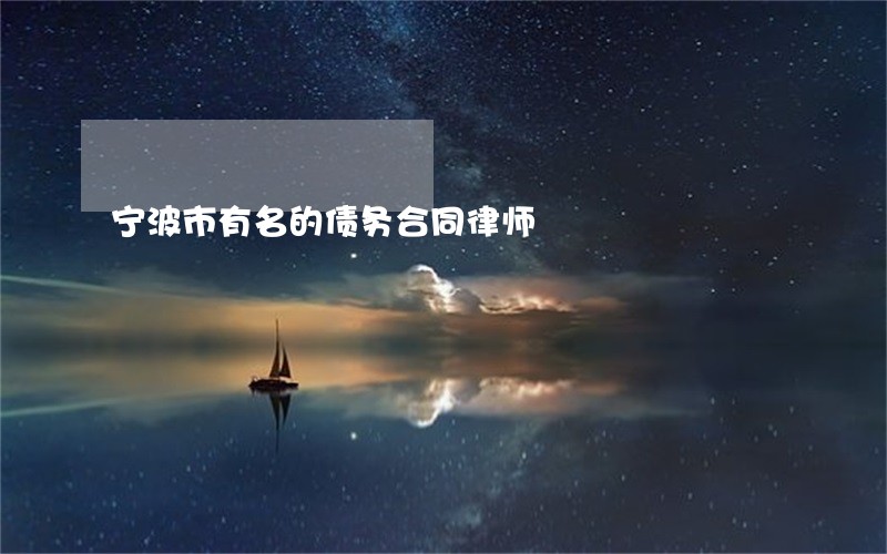 宁波市有名的债务合同律师 宁波市有名的债务合同律师