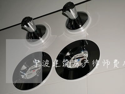 宁波建筑房产律师费用 宁波建筑房产律师费用
