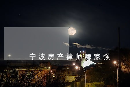 宁波房产律师哪家强 宁波房产律师哪家强