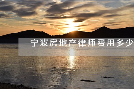 宁波房地产律师费用多少 宁波房地产律师费用多少