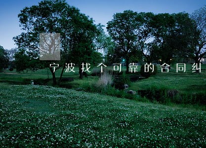宁波找个可靠的合同纠纷律师 宁波找个可靠的合同纠纷律师