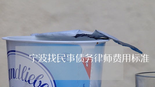 宁波找民事债务律师费用标准 宁波找民事债务律师费用标准