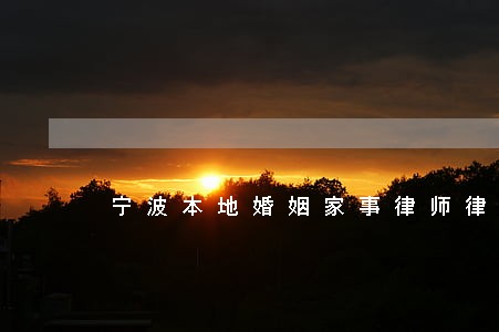 宁波本地婚姻家事律师律所