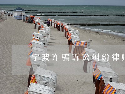 宁波诈骗诉讼纠纷律师 宁波诈骗诉讼纠纷律师