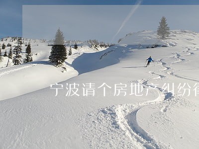 宁波请个房地产纠纷律师 宁波请个房地产纠纷律师