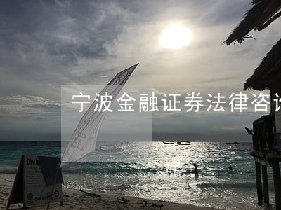 宁波金融证券法律咨询热线 宁波金融证券法律咨询热线