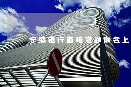宁波银行直接贷逾期会上门嘛 宁波银行直接贷逾期会上门嘛