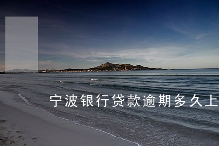 宁波银行贷款逾期多久上征信 宁波银行贷款逾期多久上征信