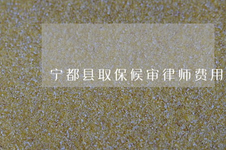 宁都县取保候审律师费用多少 宁都县取保候审律师费用多少
